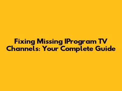 Fixing Missing IProgram TV Channels: Your Complete Guide