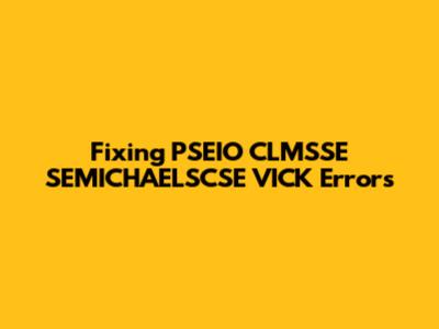Fixing PSEIO CLMSSE SEMICHAELSCSE VICK Errors