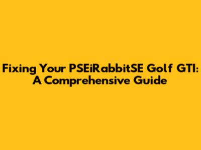 Fixing Your PSEiRabbitSE Golf GTI: A Comprehensive Guide