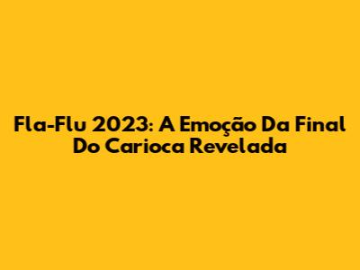 Fla-Flu 2023: A Emoção Da Final Do Carioca Revelada