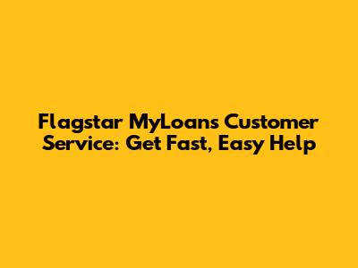 Flagstar MyLoans Customer Service: Get Fast, Easy Help