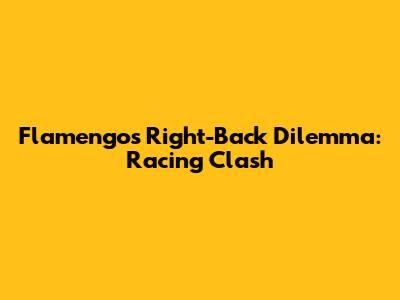 Flamengo's Right-Back Dilemma: Racing Clash