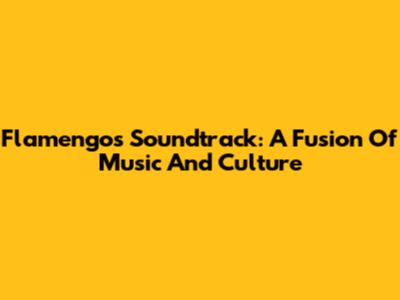 Flamengo's Soundtrack: A Fusion Of Music And Culture