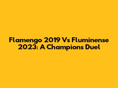 Flamengo 2019 Vs Fluminense 2023: A Champion's Duel