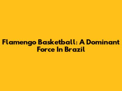 Flamengo Basketball: A Dominant Force In Brazil