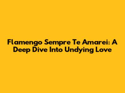 Flamengo Sempre Te Amarei: A Deep Dive Into Undying Love