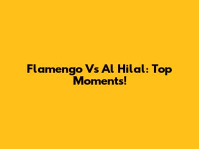 Flamengo Vs Al Hilal: Top Moments!