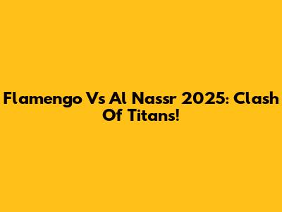 Flamengo Vs Al Nassr 2025: Clash Of Titans!