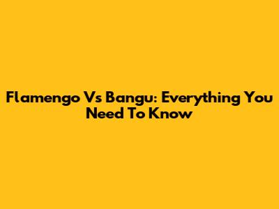 Flamengo Vs Bangu: Everything You Need To Know