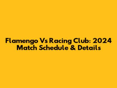 Flamengo Vs Racing Club: 2024 Match Schedule & Details