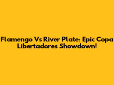Flamengo Vs River Plate: Epic Copa Libertadores Showdown!