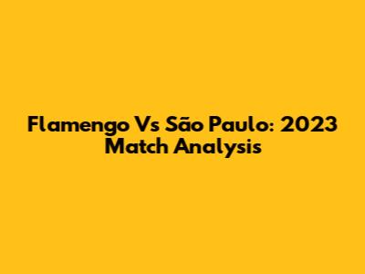 Flamengo Vs São Paulo: 2023 Match Analysis