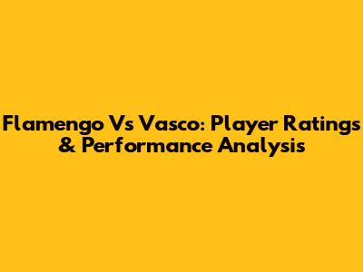 Flamengo Vs Vasco: Player Ratings & Performance Analysis