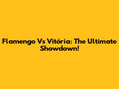 Flamengo Vs Vitória: The Ultimate Showdown!