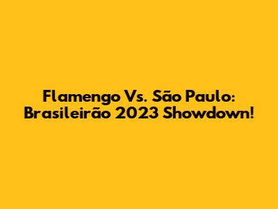 Flamengo Vs. São Paulo: Brasileirão 2023 Showdown!