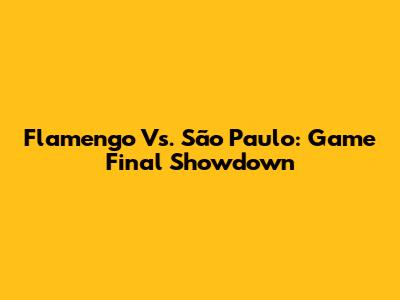 Flamengo Vs. São Paulo: Game Final Showdown