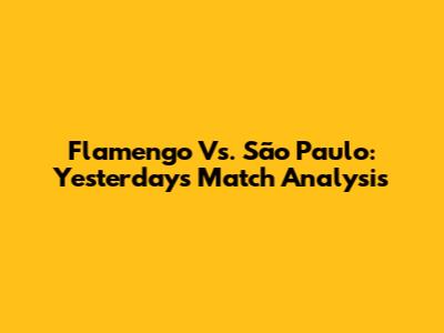 Flamengo Vs. São Paulo: Yesterday's Match Analysis
