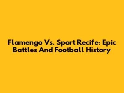 Flamengo Vs. Sport Recife: Epic Battles And Football History