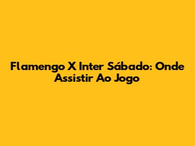 Flamengo X Inter Sábado: Onde Assistir Ao Jogo