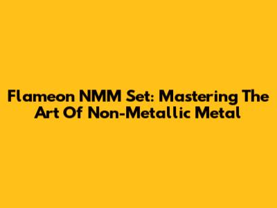 Flameon NMM Set: Mastering The Art Of Non-Metallic Metal