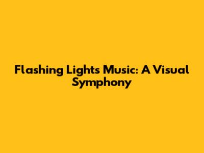 Flashing Lights Music: A Visual Symphony