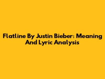Flatline By Justin Bieber: Meaning And Lyric Analysis