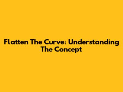 Flatten The Curve: Understanding The Concept