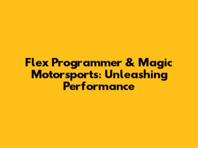Flex Programmer & Magic Motorsports: Unleashing Performance