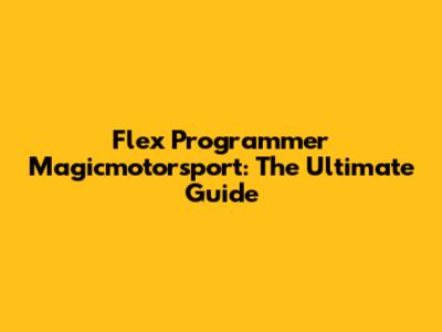 Flex Programmer Magicmotorsport: The Ultimate Guide