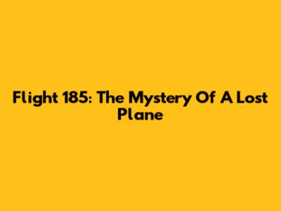 Flight 185: The Mystery Of A Lost Plane