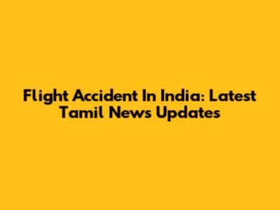Flight Accident In India: Latest Tamil News Updates