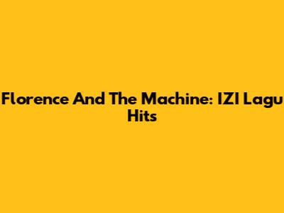 Florence And The Machine: IZI Lagu Hits