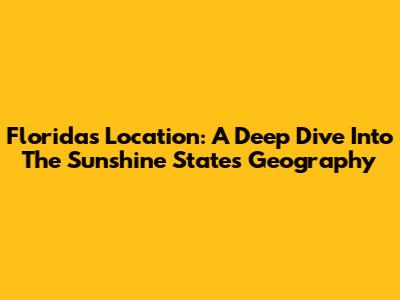 Florida's Location: A Deep Dive Into The Sunshine State's Geography
