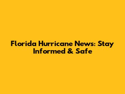 Florida Hurricane News: Stay Informed & Safe