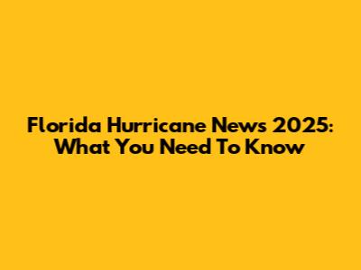 Florida Hurricane News 2025: What You Need To Know