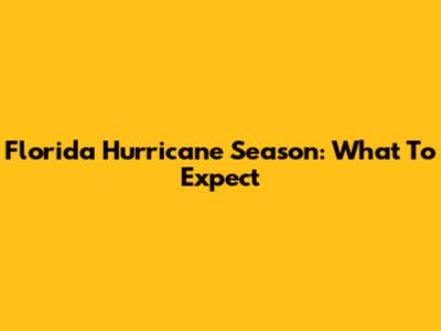 Florida Hurricane Season: What To Expect
