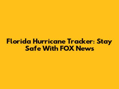 Florida Hurricane Tracker: Stay Safe With FOX News