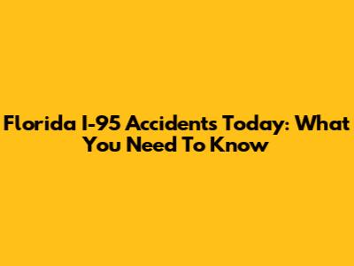Florida I-95 Accidents Today: What You Need To Know