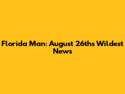 Florida Man: August 26th's Wildest News