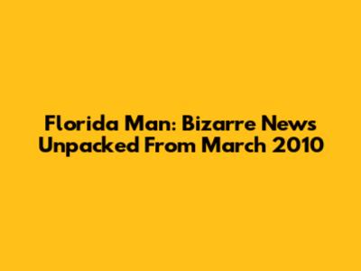 Florida Man: Bizarre News Unpacked From March 2010