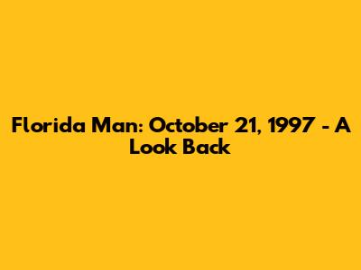 Florida Man: October 21, 1997 - A Look Back