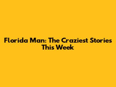 Florida Man: The Craziest Stories This Week