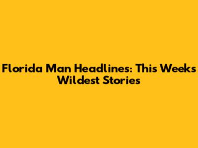 Florida Man Headlines: This Week's Wildest Stories