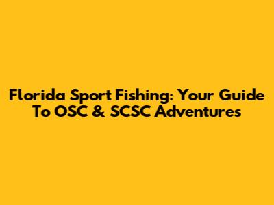 Florida Sport Fishing: Your Guide To OSC & SCSC Adventures