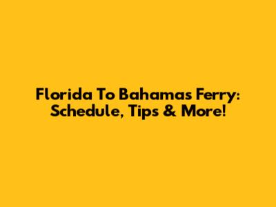 Florida To Bahamas Ferry: Schedule, Tips & More!