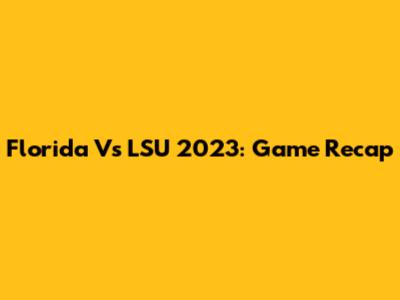 Florida Vs LSU 2023: Game Recap