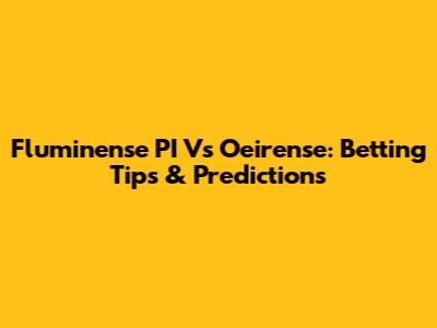 Fluminense PI Vs Oeirense: Betting Tips & Predictions
