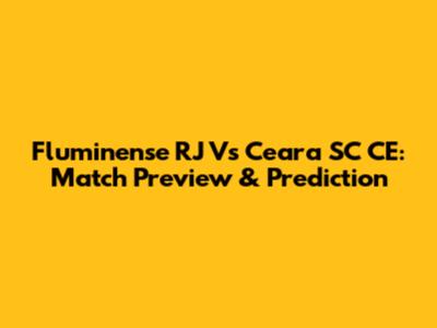 Fluminense RJ Vs Ceara SC CE: Match Preview & Prediction