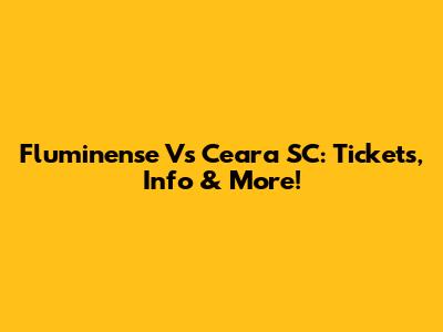 Fluminense Vs Ceara SC: Tickets, Info & More!