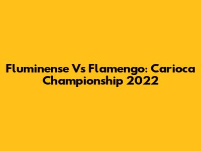 Fluminense Vs Flamengo: Carioca Championship 2022